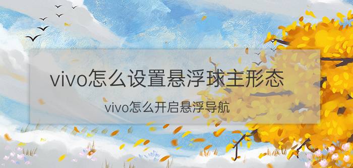 vivo怎么设置悬浮球主形态 vivo怎么开启悬浮导航？